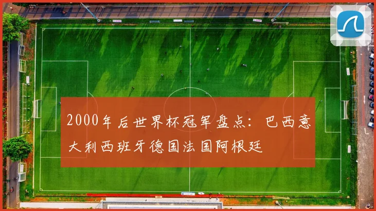 2000年后世界杯冠军盘点:巴西意大利西班牙德国法国阿根廷