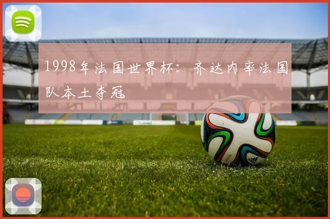 1998年法国世界杯:齐达内率法国队本土夺冠