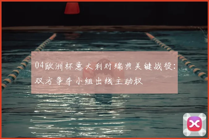 04欧洲杯意大利对瑞典关键战役:双方争夺小组出线主动权