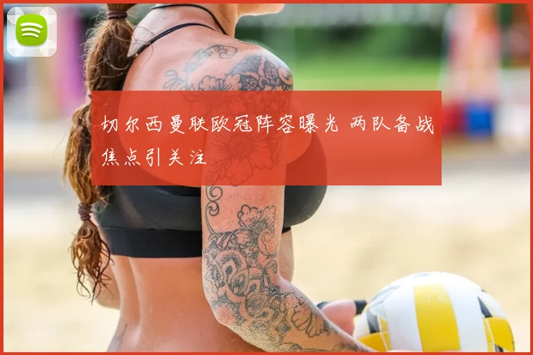 切尔西曼联欧冠阵容曝光 两队备战焦点引关注
