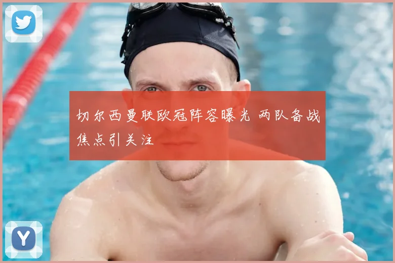 切尔西曼联欧冠阵容曝光 两队备战焦点引关注