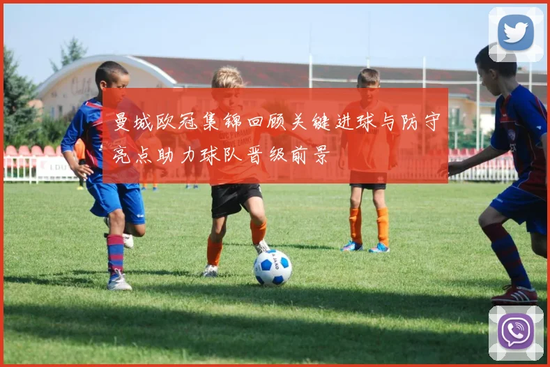 曼城欧冠集锦回顾关键进球与防守亮点助力球队晋级前景