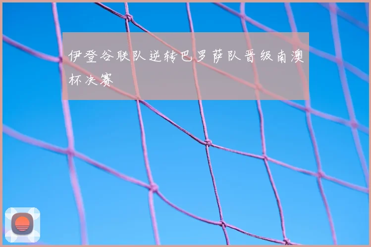 伊登谷联队逆转巴罗萨队晋级南澳杯决赛