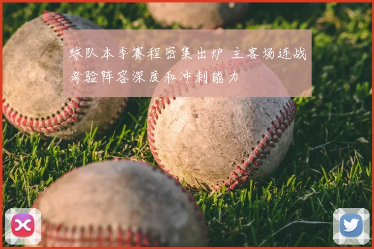 球队本季赛程密集出炉 主客场连战考验阵容深度和冲刺能力