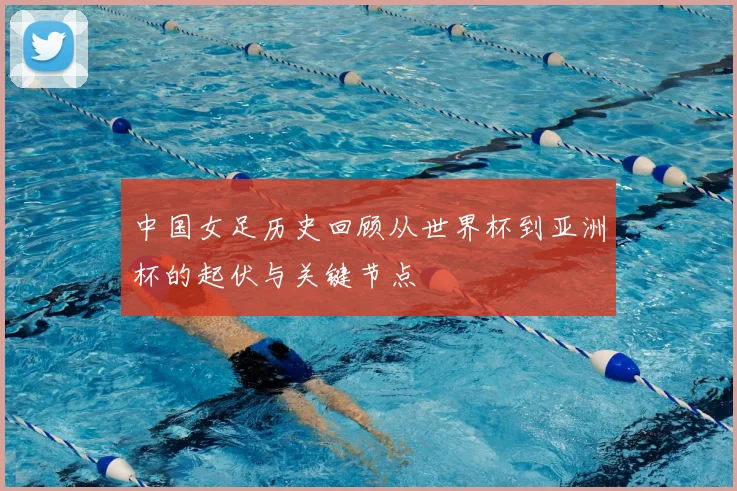 中国女足历史回顾从世界杯到亚洲杯的起伏与关键节点