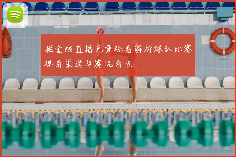 掘金线直播免费观看解析球队比赛观看渠道与赛况看点