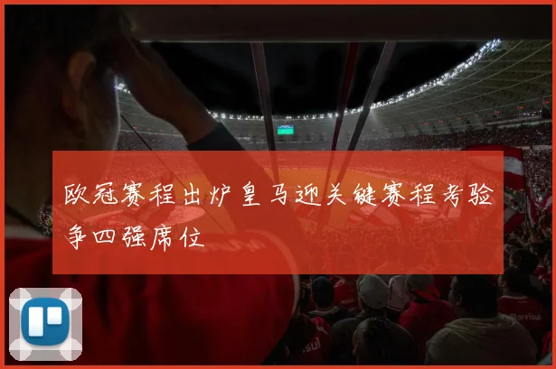 欧冠赛程出炉皇马迎关键赛程考验争四强席位