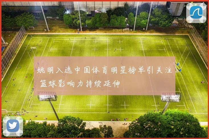 姚明入选中国体育明星榜单引关注 篮球影响力持续延伸