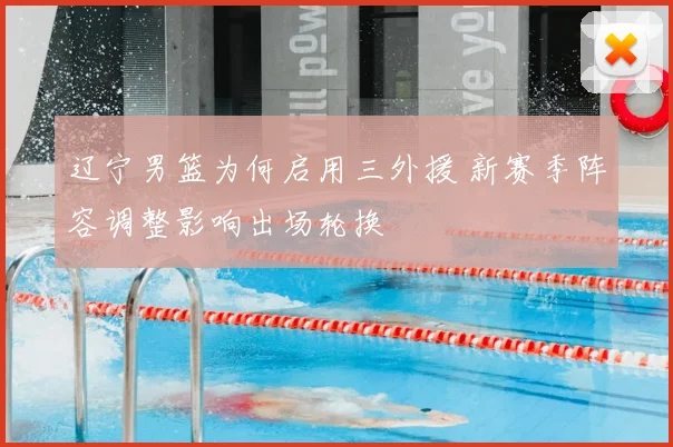 辽宁男篮为何启用三外援 新赛季阵容调整影响出场轮换