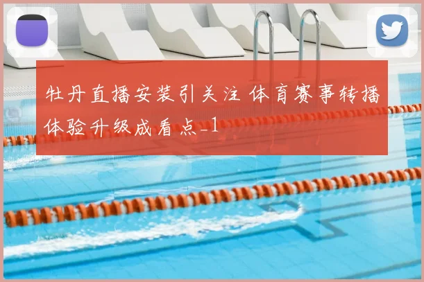 牡丹直播安装引关注 体育赛事转播体验升级成看点_1