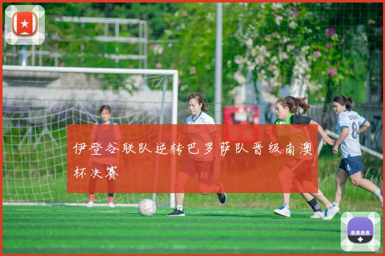 伊登谷联队逆转巴罗萨队晋级南澳杯决赛