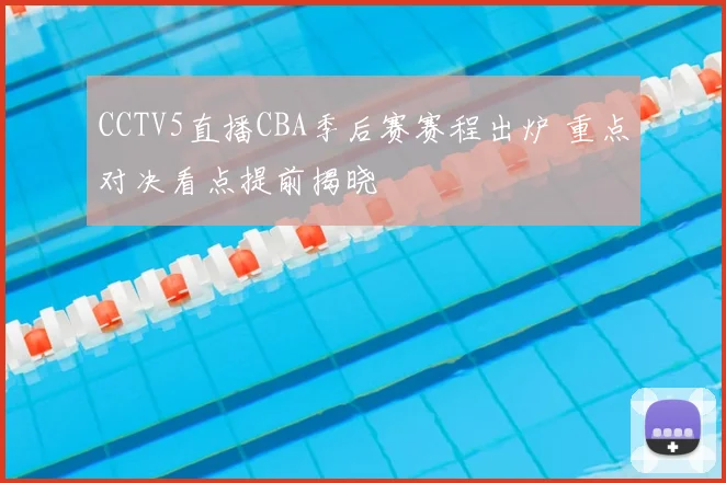 CCTV5直播CBA季后赛赛程出炉 重点对决看点提前揭晓