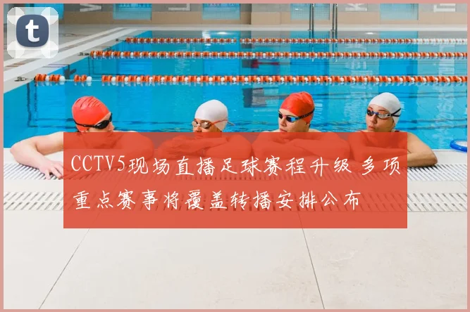 CCTV5现场直播足球赛程升级 多项重点赛事将覆盖转播安排公布