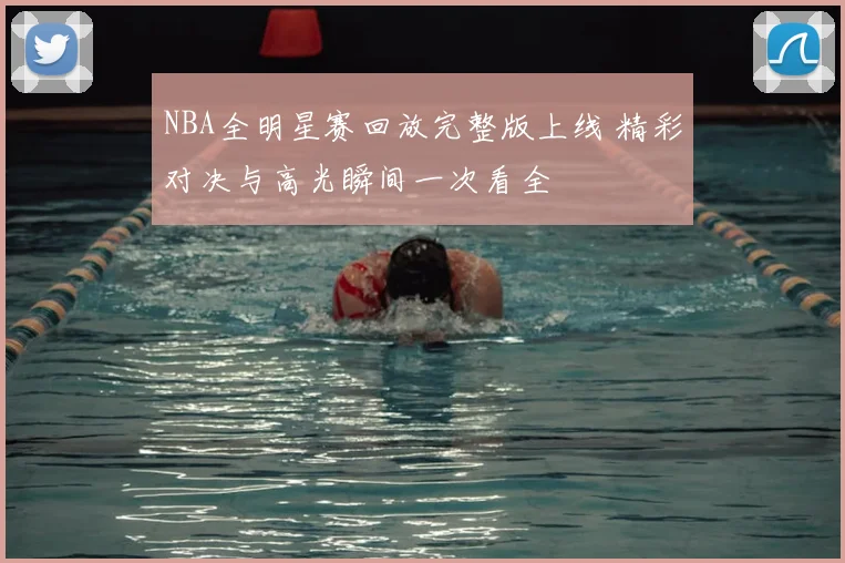 NBA全明星赛回放完整版上线 精彩对决与高光瞬间一次看全
