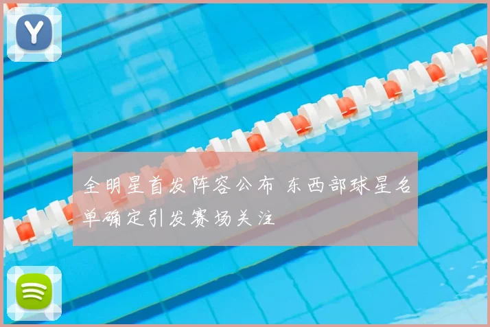 全明星首发阵容公布 东西部球星名单确定引发赛场关注