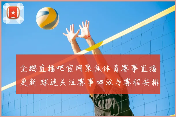 企鹅直播吧官网聚焦体育赛事直播更新 球迷关注赛事回放与赛程安排变化
