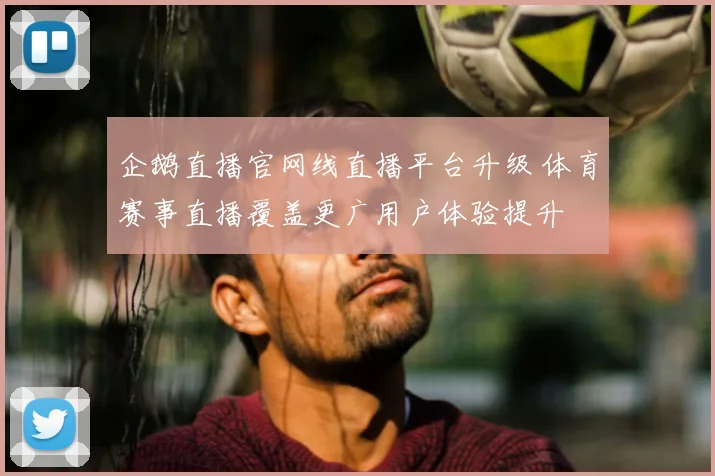 企鹅直播官网线直播平台升级 体育赛事直播覆盖更广用户体验提升